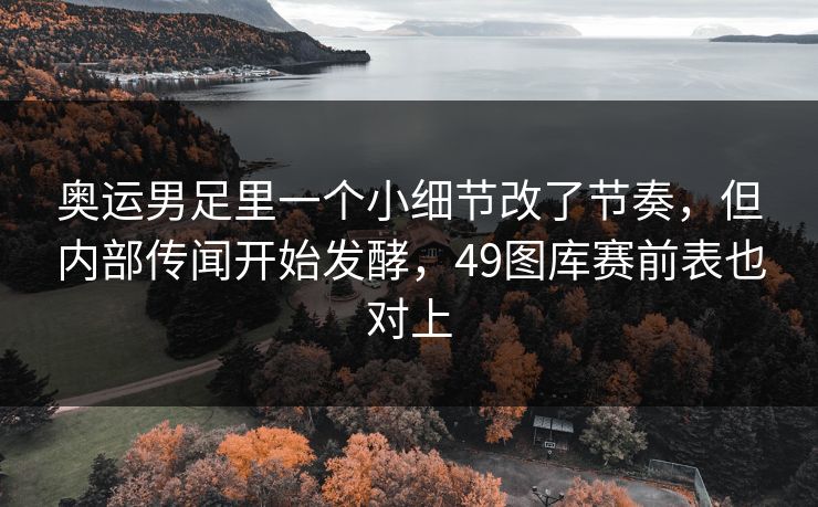 奥运男足里一个小细节改了节奏，但内部传闻开始发酵，49图库赛前表也对上