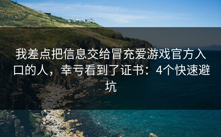 我差点把信息交给冒充爱游戏官方入口的人，幸亏看到了证书：4个快速避坑