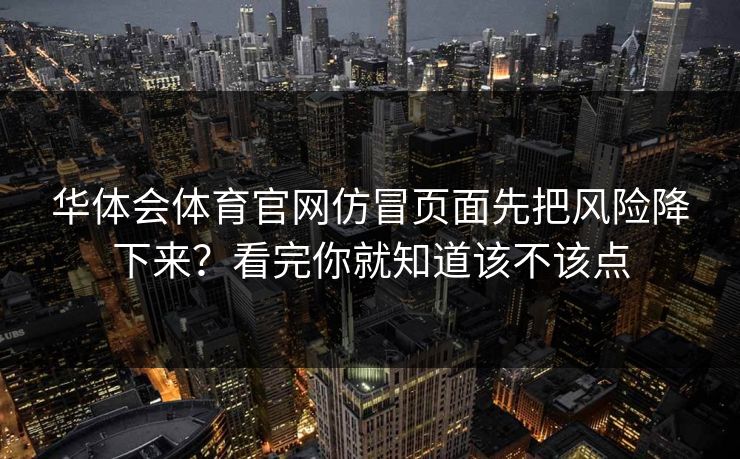 华体会体育官网仿冒页面先把风险降下来？看完你就知道该不该点