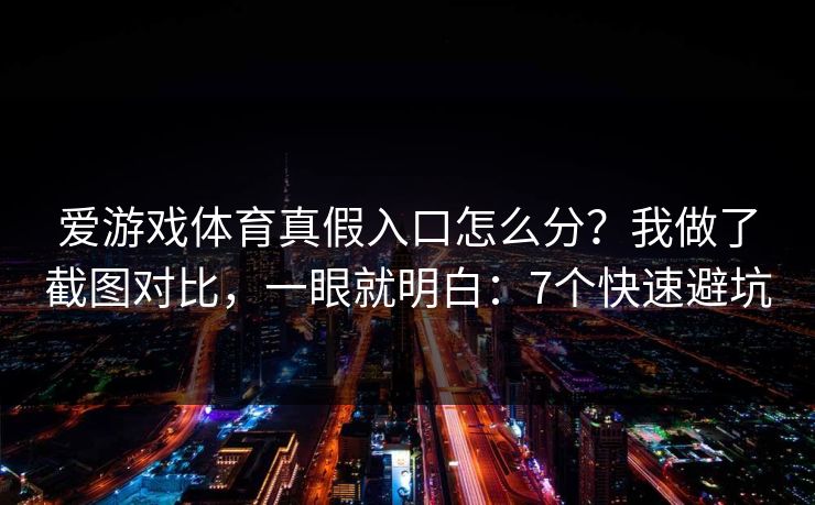 爱游戏体育真假入口怎么分？我做了截图对比，一眼就明白：7个快速避坑