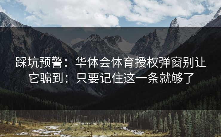 踩坑预警：华体会体育授权弹窗别让它骗到：只要记住这一条就够了