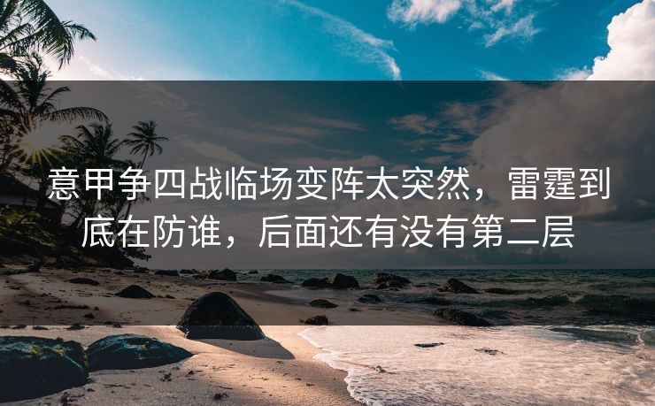 意甲争四战临场变阵太突然，雷霆到底在防谁，后面还有没有第二层