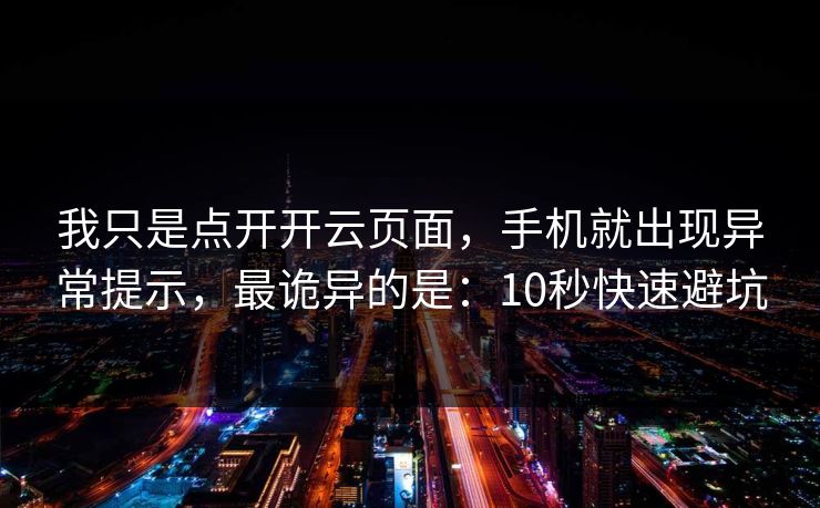 我只是点开开云页面，手机就出现异常提示，最诡异的是：10秒快速避坑